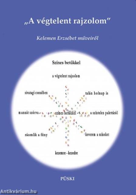 &quot;A végtelent rajzolom&quot; Kelemen Erzsébet műveiről (Válogatott tanulmányok, kritikák, ismertetések, befogadói olvasatok, interjúk)