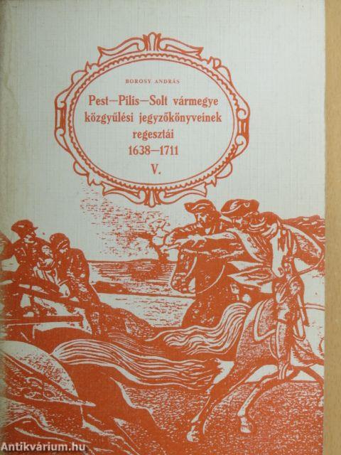 Pest-Pilis-Solt vármegye közgyűlési jegyzőkönyveinek regesztái 1638-1711 V. (töredék) 