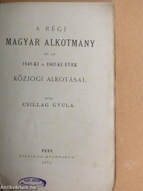 A régi magyar alkotmány és az 1848-ki és 1867-ki évek közjogi alkotásai