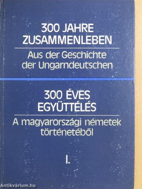 300 éves együttélés - A magyarországi németek történetéből I-II.