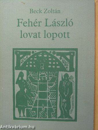 Beck Zoltán: Fehér László lovat lopott (Tevan Kiadó, 1987) - antikvarium.hu