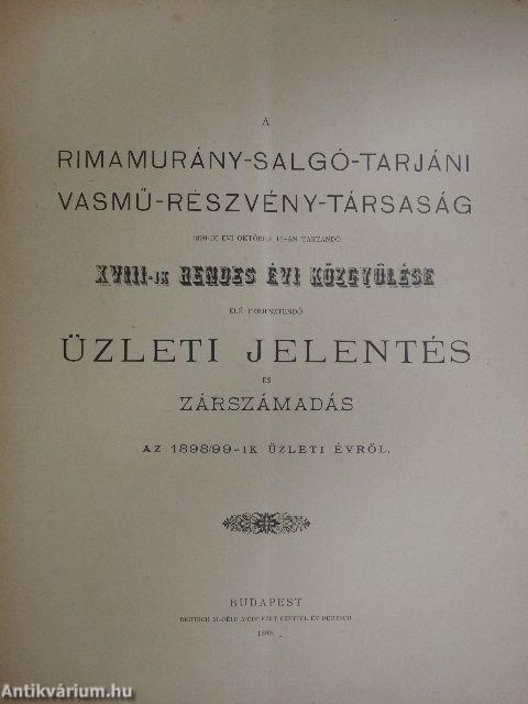 A Rimamurány-Salgó-Tarjáni Vasmű-Részvény-Társaság 1899-ik évi október 16-án tartandó XVIII-ik rendes évi közgyülése elé terjesztendő üzleti jelentés és zárszámadás az 1898/99-ik üzleti évről