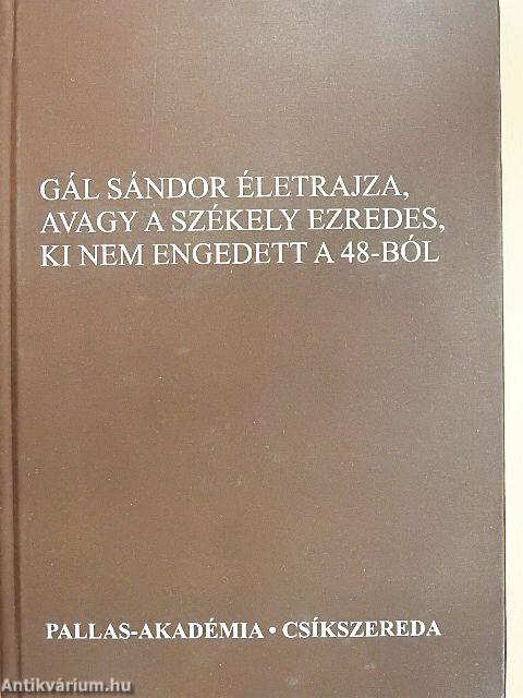 Gál Sándor életrajza, avagy a székely ezredes, ki nem engedett a 48-ból