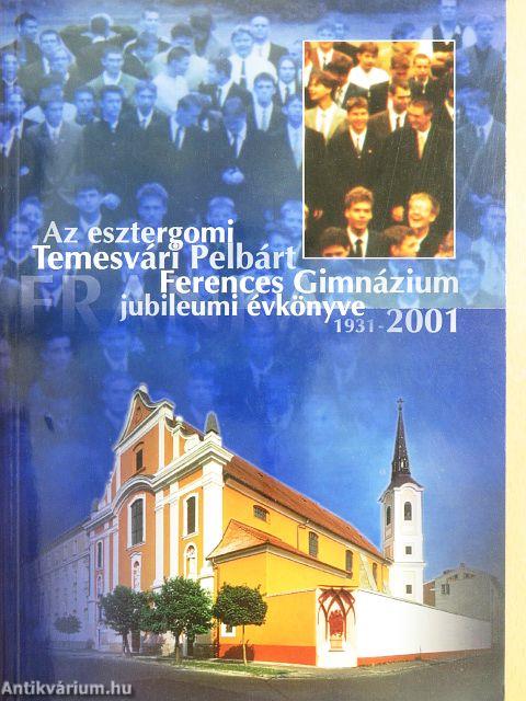 Az esztergomi Temesvári Pelbárt Ferences Gimnázium jubileumi évkönyve 1931-2001