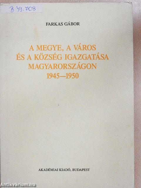 A megye, a város és a község igazgatása Magyarországon 1945-1950