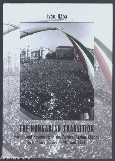 The Hungarian Transition: Parties and Movements in the Political Regime Change in Hungary Between 1987 and 1994 [szépséghibás]