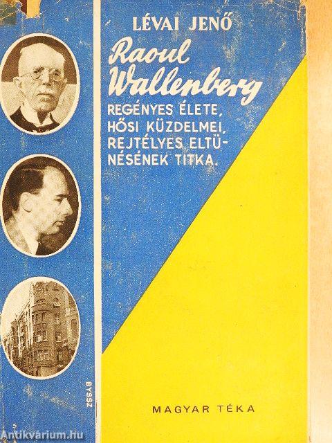 Raoul Wallenberg regényes élete, hősi küzdelmei, rejtélyes eltűnésének titka