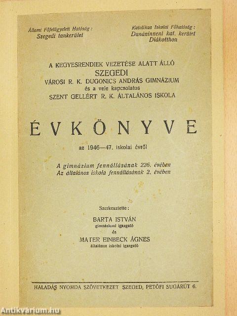 A kegyesrendiek vezetése alatt álló szegedi városi R. K. Dugonics András Gimnázium és a vele kapcsolatos Szent Gellért R. K. Általános Iskola Évkönyve az 1946-47. iskolai évről