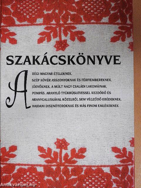 Szakácskönyve a régi magyar ételeknek, szép kövér asszonyoknak és férfiembereknek...