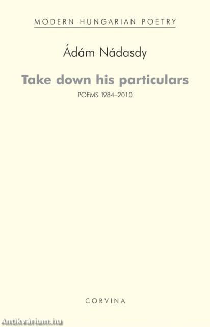 TAKE DOWN HIS PARTICULARS (POEMS 1984-2010) - VÁLOGATOTT VERSEK