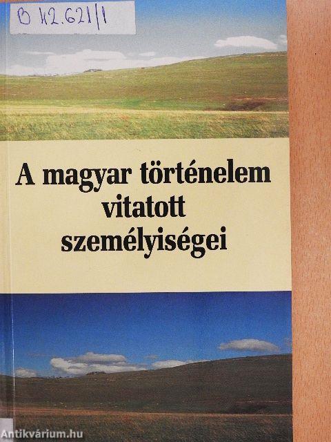 A magyar történelem vitatott személyiségei 1.