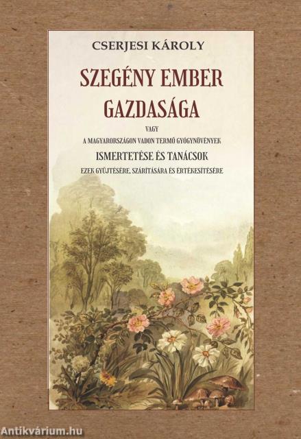 Szegény ember gazdasága vagy a Magyarországon vadon termő gyógynövények ismertetése és tanácsok ezek gyűjtésére, szárítására és értékesítésére