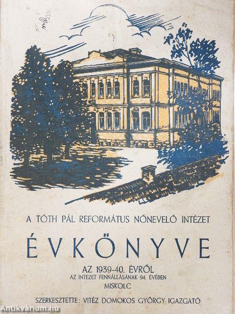 A Tiszáninnen Református Egyházkerület Miskolci Tóth Pál Református Nőnevelő Intézete leánygimnáziumának leányliceumának és a velük kapcsolatos internátusának évkönyve az 1939-40. iskolai évről