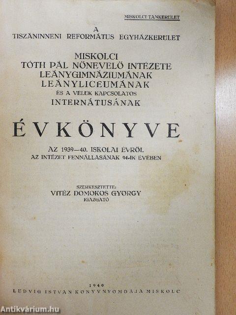 A Tiszáninnen Református Egyházkerület Miskolci Tóth Pál Református Nőnevelő Intézete leánygimnáziumának leányliceumának és a velük kapcsolatos internátusának évkönyve az 1939-40. iskolai évről