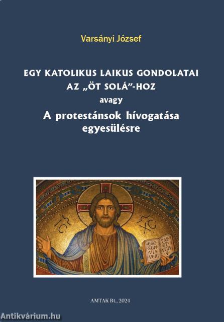 Egy katolikus laikus gondolatai az &quot;öt solá&quot;-hoz avagy A protestánsok hívogatása egyesülésre