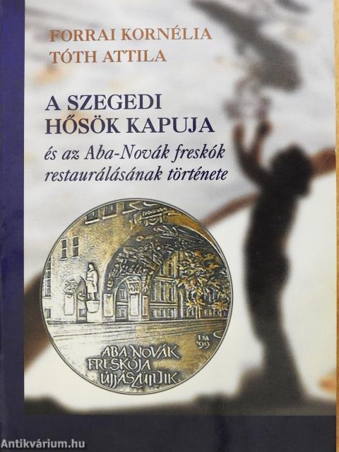 A szegedi Hősök kapuja és az Aba-Novák freskók restaurálásának története (dedikált példány)