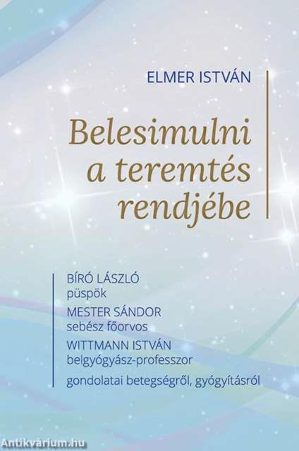 Belesimulni a teremtés rendjébe - Bíró László püspök, Mester Sándor sebész főorvos és Wittmann István belgyógyász-professzor gondolatai betegségről, g