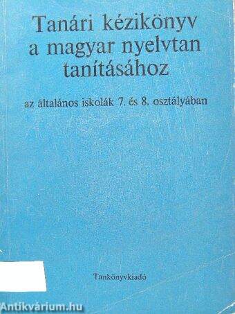 Tanári kézikönyv a magyar nyelvtan tanításához az általános iskolák 7. és 8. osztályában