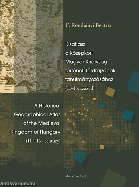 Kisatlasz a középkori Magyar Királyság történeti földrajzának tanulmányozásához (11-16. század) / A Historical Geographical Atlas of the Medieval King