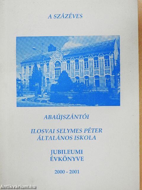 A százéves abaújszántói Ilosvai Selymes Péter Általános Iskola jubileumi évkönyve 2000-2001