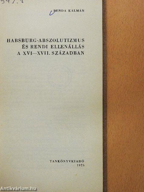 Habsburg-abszolutizmus és rendi ellenállás a XVI-XVII. században