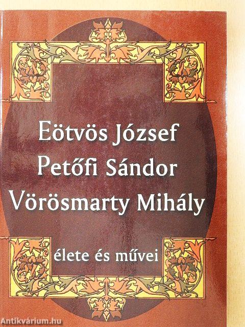 Eötvös József, Petőfi Sándor, Vörösmarty Mihály élete és művei