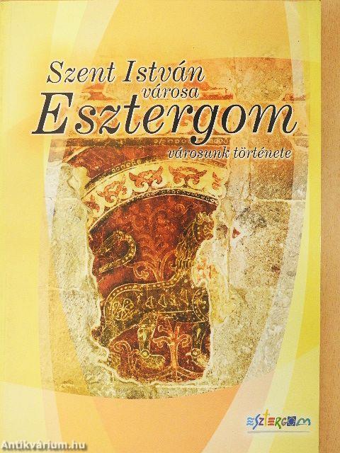 Szent István városa - Esztergom városunk története
