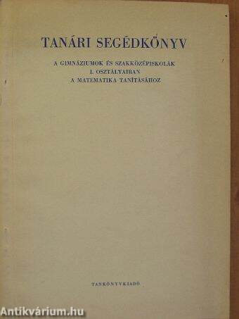 Tanári segédkönyv a gimnáziumok és szakközépiskolák I. osztályaiban a matematika tanításához