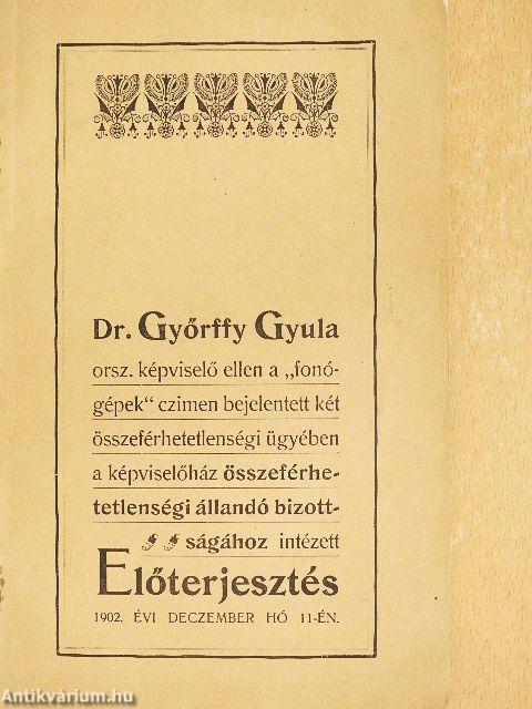 Dr. Győrffy Gyula orsz. képviselő ellen a "fonógépek" czimen bejelentett két összeférhetetlenségi ügyében a képviselőház összeférhetetlenségi állandó bizottságához intézett Előterjesztés 1902. évi deczember hó 11-én