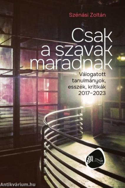 Csak a szavak maradnak. Válogatott tanulmányok, esszék, kritikák 2017-2023