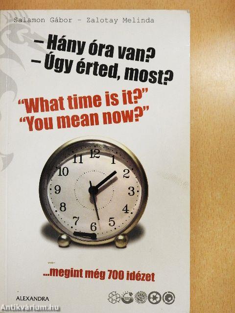 - Hány óra van?, - Úgy érted most?, "What time is it?", "You mean now?"