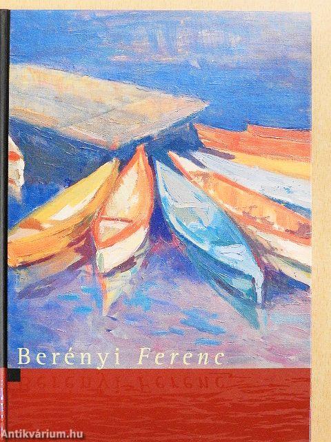 Berényi Ferenc élete és munkássága, a festő vallomásai, nyilatkozatai és az egykorú műbírálatok tanúsága szerint