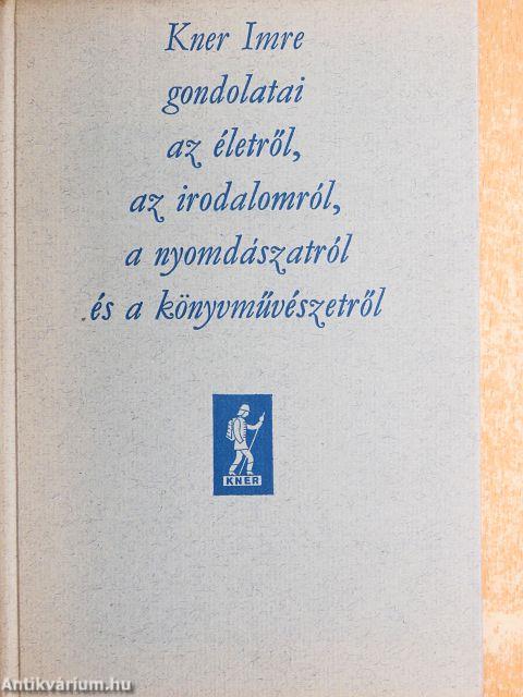 Kner Imre gondolatai az életről, az irodalomról, a nyomdászatról és a könyvművészetről