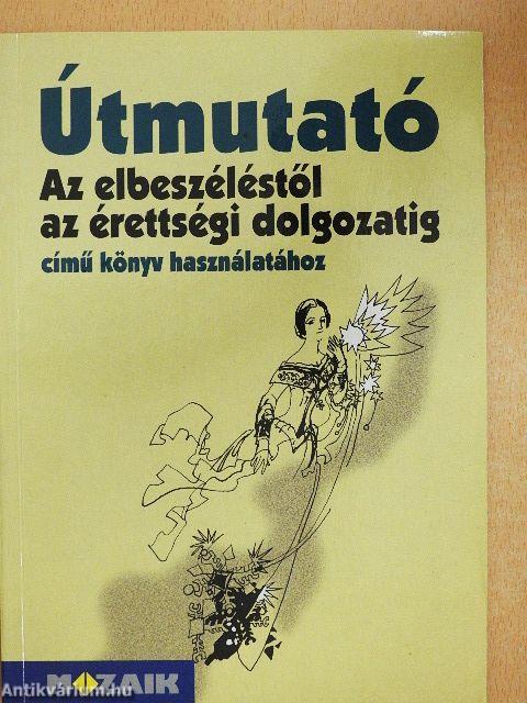 Útmutató Az elbeszéléstől az érettségi dolgozatig című könyv használatához