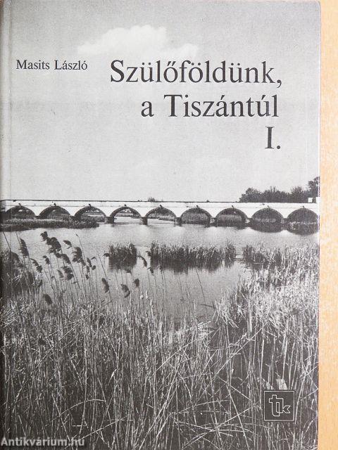 Szülőföldünk, a Tiszántúl I-II.
