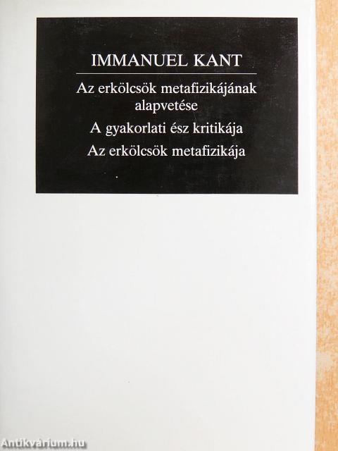 Az erkölcsök metafizikájának alapvetése/A gyakorlati ész kritikája/Az erkölcsök metafizikája