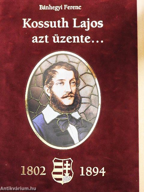 Kossuth Lajos azt üzente... (1802-1894)