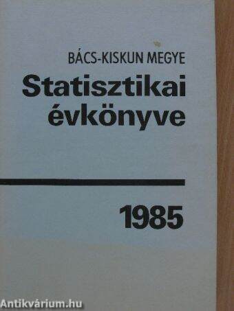 Bács-Kiskun megye statisztikai évkönyve 1985