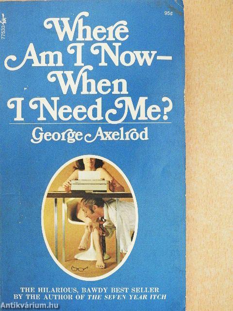 Where Am I Now-When I Need Me?