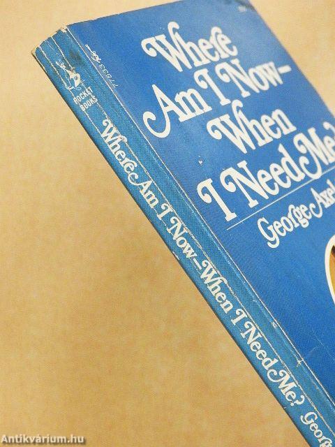 Where Am I Now-When I Need Me?