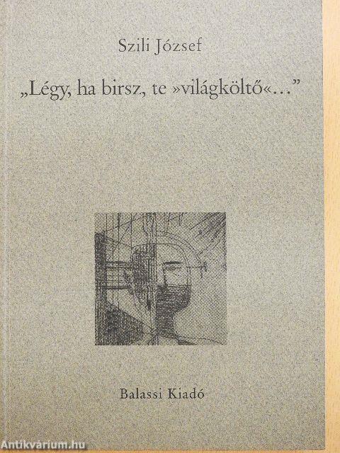 "Légy, ha birsz, te »világköltő«..."