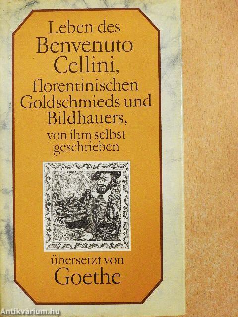 Leben des Benvenuto Cellini, florentinischen Goldchmieds und Bildhauers, von ihm selbst geschrieben