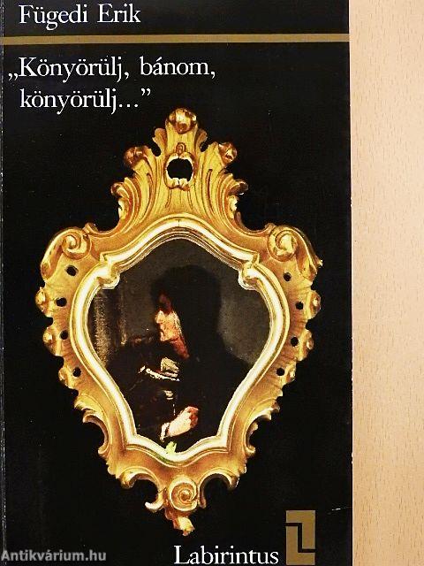 "Könyörülj, bánom, könyörülj..."