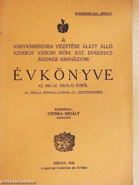 A kegyesrendiek vezetése alatt álló szegedi városi róm. kat. Dugonics András Gimnázium Évkönyve az 1941/42. iskolai évről