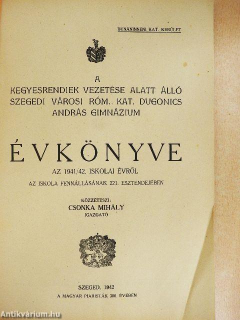 A kegyesrendiek vezetése alatt álló szegedi városi róm. kat. Dugonics András Gimnázium Évkönyve az 1941/42. iskolai évről