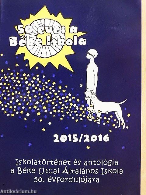 Iskolatörténet és antológia a Béke Utcai Általános Iskola 50. évfordulójára 2015/2016