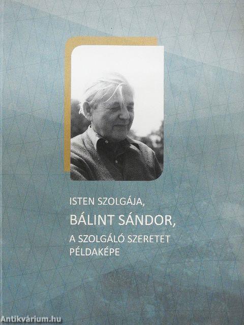 Isten szolgája, Bálint Sándor, a szolgáló szeretet példaképe