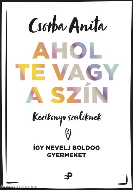 Ahol te vagy a szín - Kézikönyv szülőknek - Így nevelj boldog gyermeket