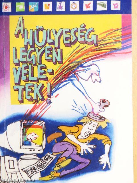 A hülyeség legyen veletek!