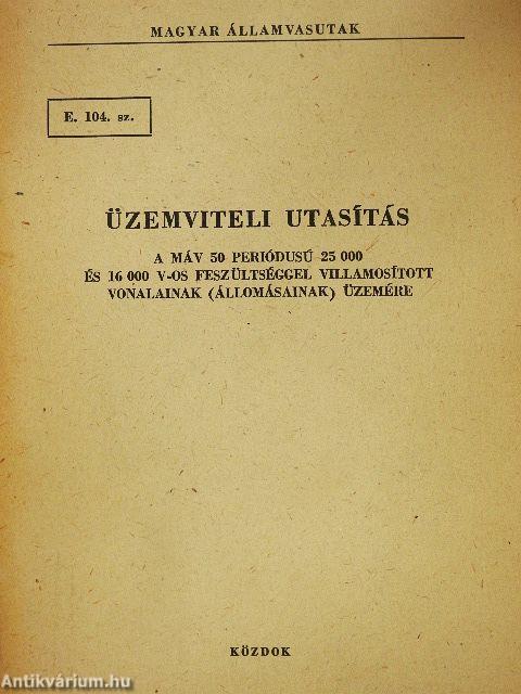 E. 104. sz. üzemviteli utasítás a MÁV 50 periódusú 25 000 és 16 000 V-os feszültséggel villamosított vonalainak (állomásainak) üzemére